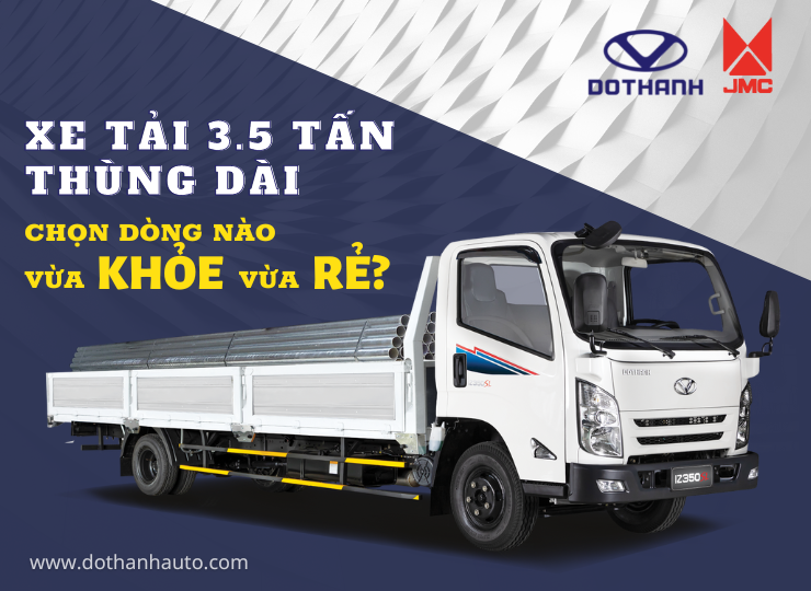 XE 3.5 TẤN THÙNG DÀI 6M2 ĐẾN 6M3 CHỌN DÒNG NÀO VỪA KHỎE VỪA RẺ?
